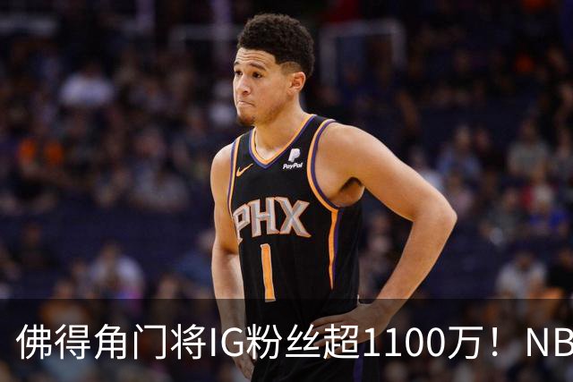 佛得角门将IG粉丝超1100万！NBA千万粉丝球员仅12人 第一已过亿！