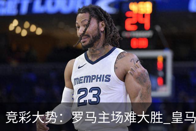 竞彩大势：罗马主场难大胜 皇马完胜全取三分