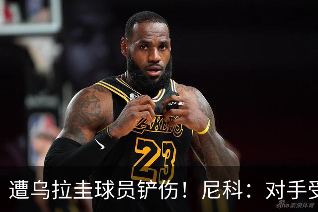 遭乌拉圭球员铲伤！尼科：对手受沮丧情绪驱使，这动作完全没必要